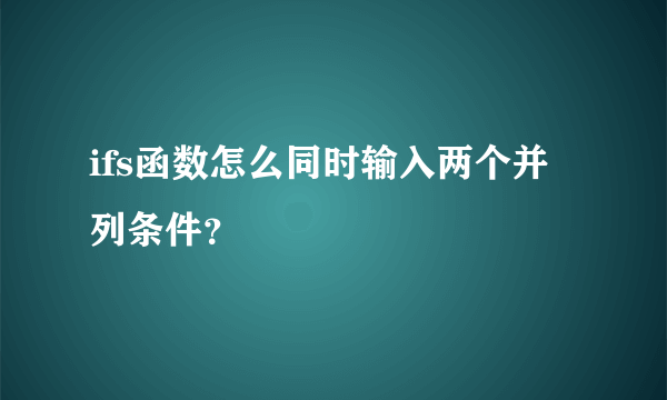 ifs函数怎么同时输入两个并列条件？