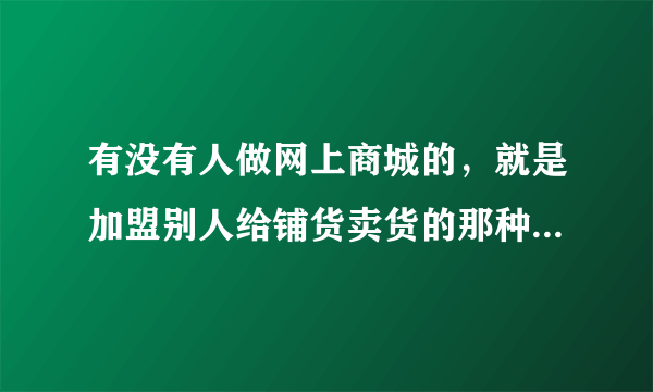 有没有人做网上商城的，就是加盟别人给铺货卖货的那种，可靠吗