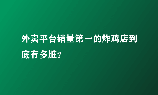 外卖平台销量第一的炸鸡店到底有多脏？