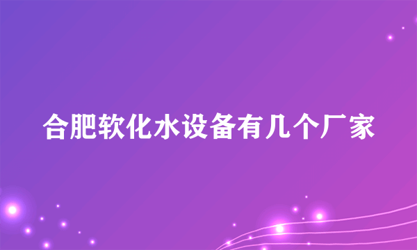 合肥软化水设备有几个厂家