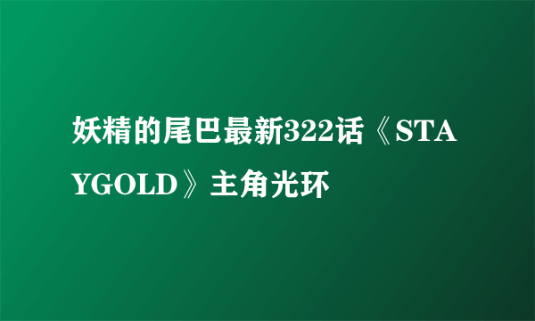 妖精的尾巴最新322话《STAYGOLD》主角光环