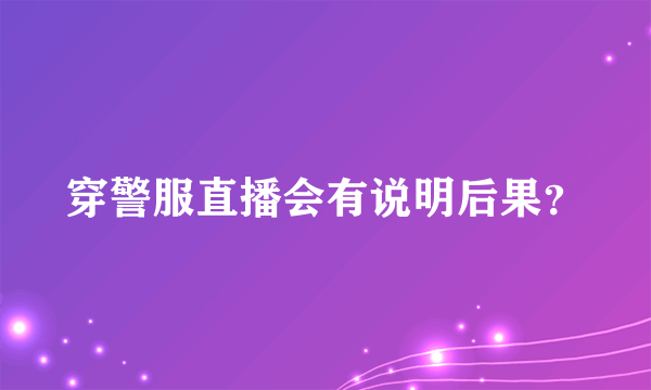 穿警服直播会有说明后果？