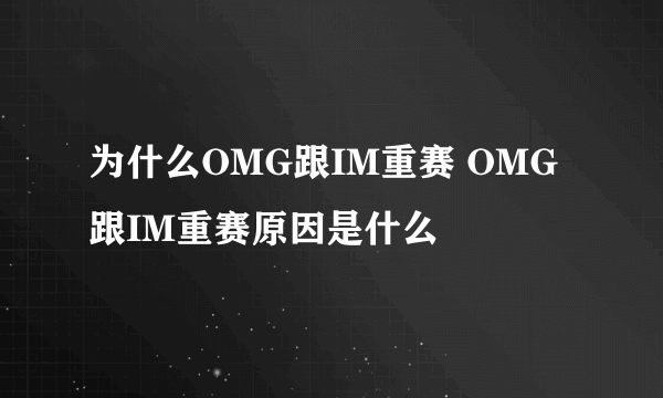 为什么OMG跟IM重赛 OMG跟IM重赛原因是什么