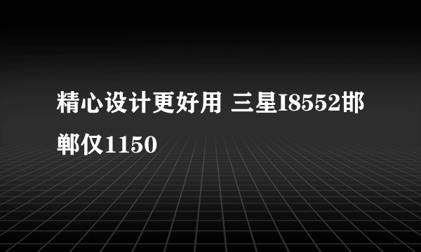 精心设计更好用 三星I8552邯郸仅1150