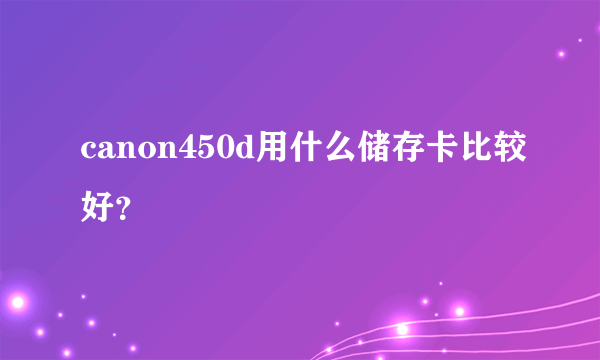 canon450d用什么储存卡比较好？