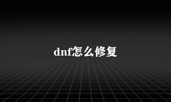 dnf怎么修复