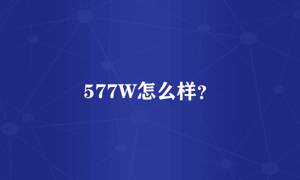 577W怎么样？