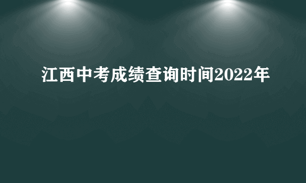 江西中考成绩查询时间2022年