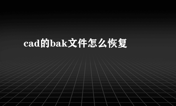 cad的bak文件怎么恢复