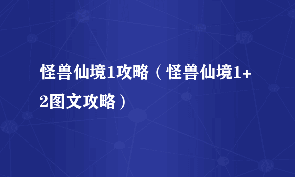 怪兽仙境1攻略（怪兽仙境1+2图文攻略）