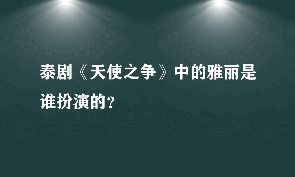 泰剧《天使之争》中的雅丽是谁扮演的？