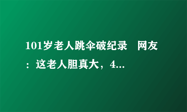 101岁老人跳伞破纪录   网友：这老人胆真大，4000米都敢跳