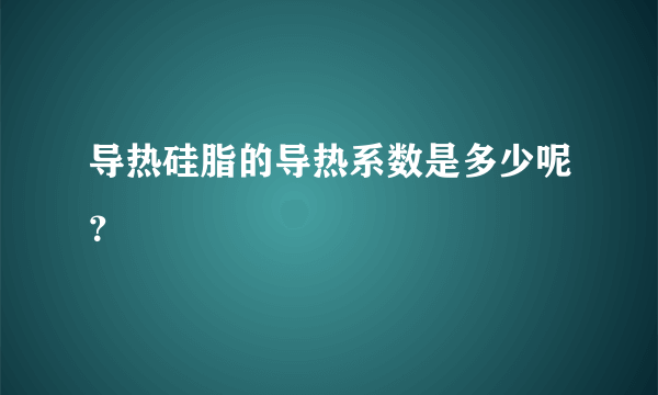 导热硅脂的导热系数是多少呢？