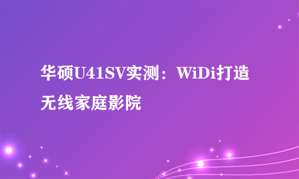 华硕U41SV实测：WiDi打造无线家庭影院