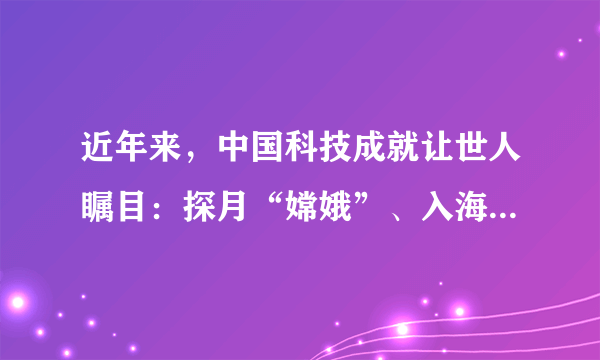 近年来，中国科技成就让世人瞩目：探月“嫦娥”、入海“蛟龙”、中国高铁、“天舟一号”、国产大飞机$C919\ldots $一大批对国民经济和社会发展有重大影响的标志性科技创新成果不断涌现。下列说法正确的是（  ）