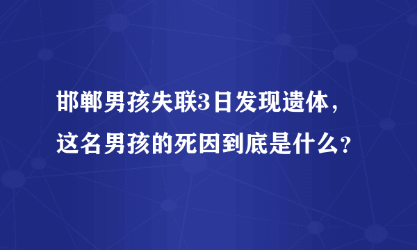 邯郸男孩失联3日发现遗体，这名男孩的死因到底是什么？