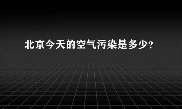 北京今天的空气污染是多少？