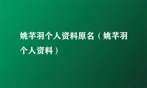 姚芊羽个人资料原名（姚芊羽个人资料）