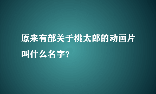 原来有部关于桃太郎的动画片叫什么名字？