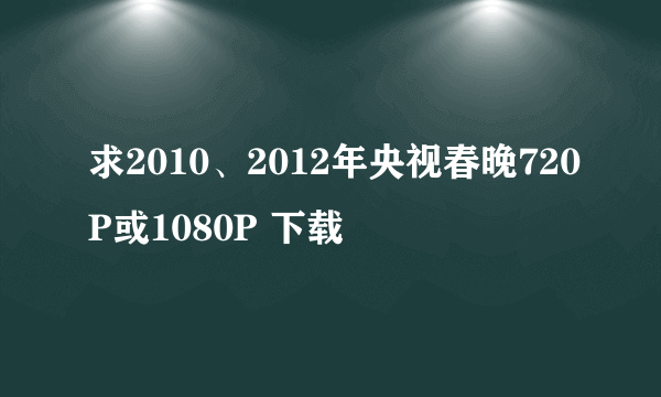 求2010、2012年央视春晚720P或1080P 下载