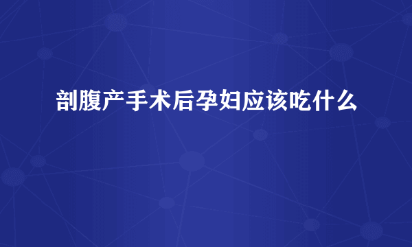 剖腹产手术后孕妇应该吃什么