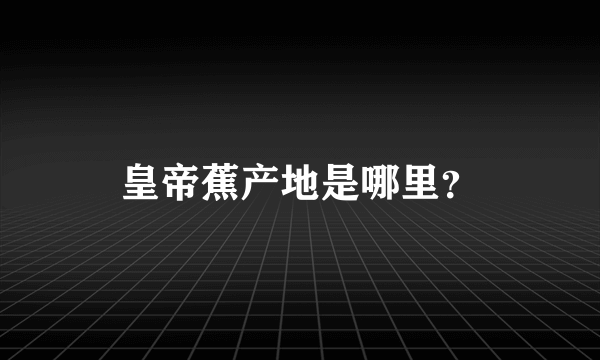 皇帝蕉产地是哪里？