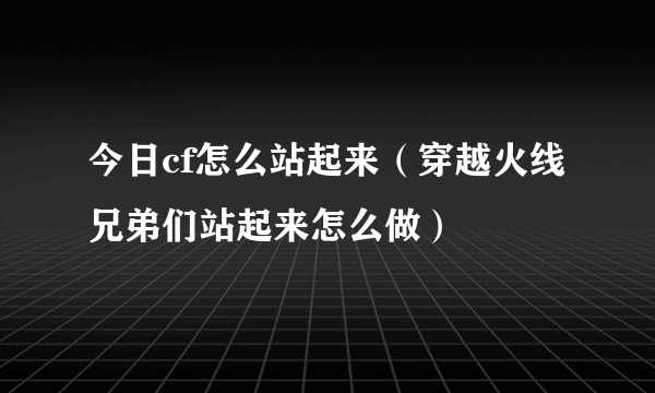 今日cf怎么站起来（穿越火线兄弟们站起来怎么做）