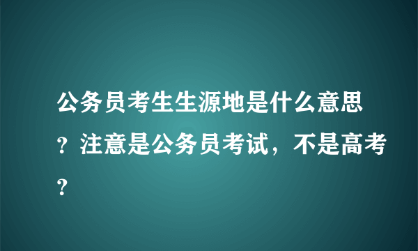 公务员考生生源地是什么意思？注意是公务员考试，不是高考？