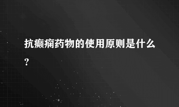 抗癫痫药物的使用原则是什么？