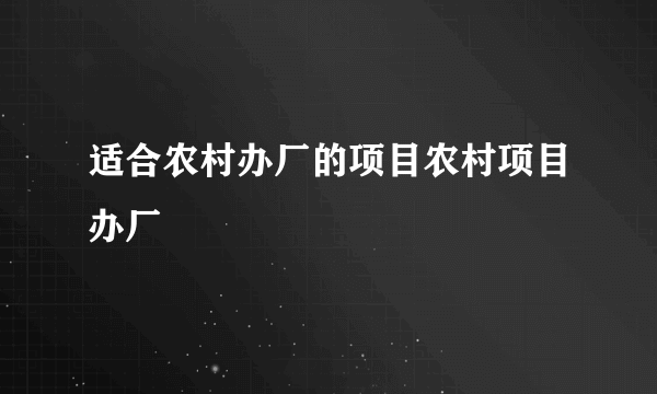 适合农村办厂的项目农村项目办厂