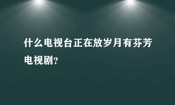 什么电视台正在放岁月有芬芳电视剧？