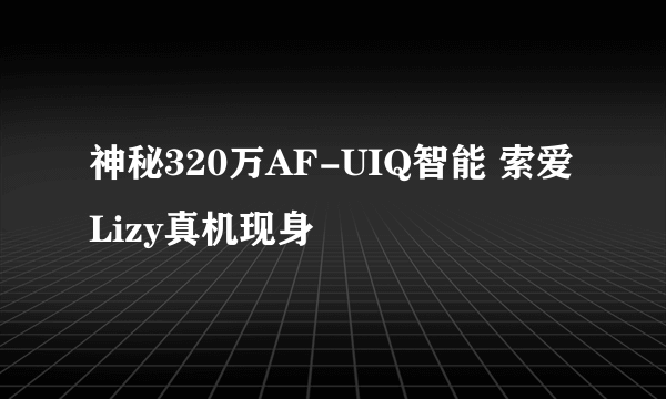 神秘320万AF-UIQ智能 索爱Lizy真机现身