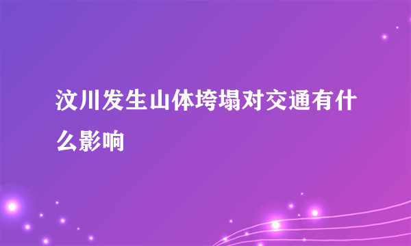 汶川发生山体垮塌对交通有什么影响