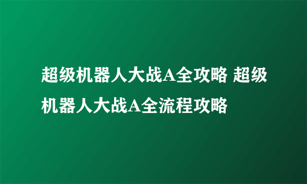 超级机器人大战A全攻略 超级机器人大战A全流程攻略