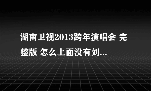 湖南卫视2013跨年演唱会 完整版 怎么上面没有刘德华那段了，什么意思啊这是