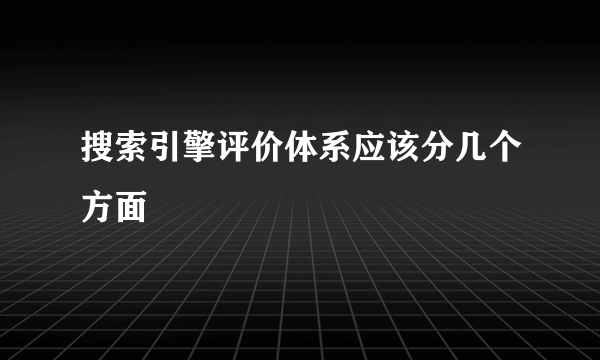 搜索引擎评价体系应该分几个方面