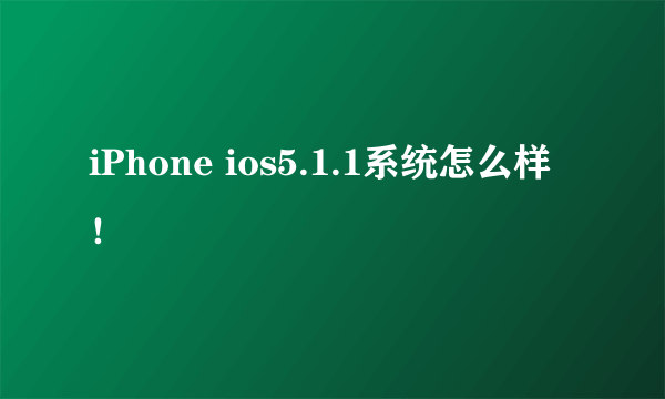 iPhone ios5.1.1系统怎么样！