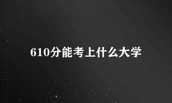 610分能考上什么大学