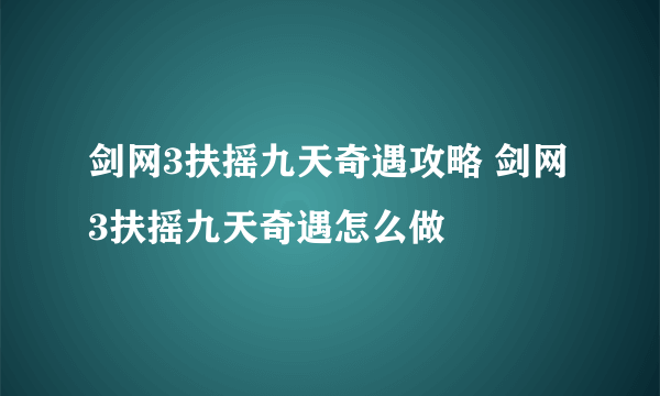 剑网3扶摇九天奇遇攻略 剑网3扶摇九天奇遇怎么做