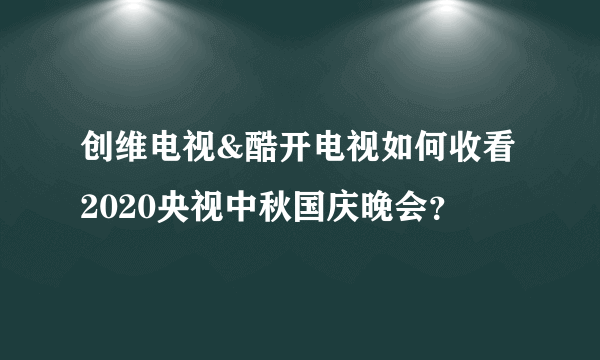 创维电视&酷开电视如何收看2020央视中秋国庆晚会？