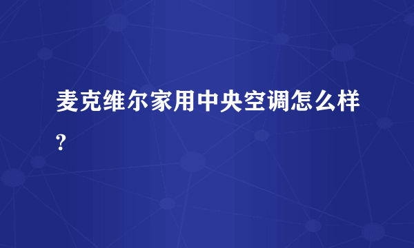 麦克维尔家用中央空调怎么样?