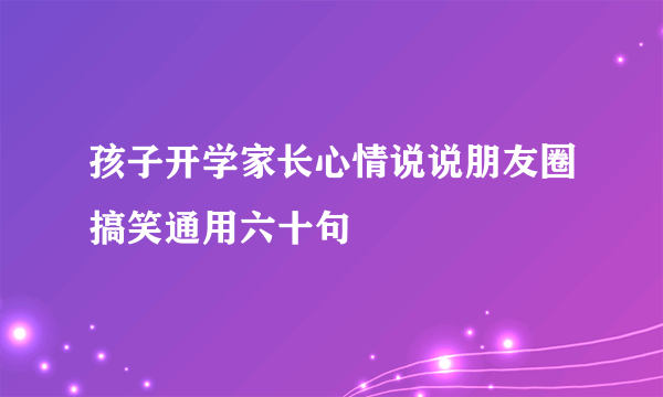 孩子开学家长心情说说朋友圈搞笑通用六十句