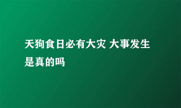 天狗食日必有大灾 大事发生是真的吗