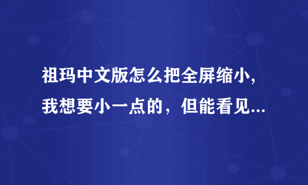 祖玛中文版怎么把全屏缩小,我想要小一点的，但能看见电脑背景的？