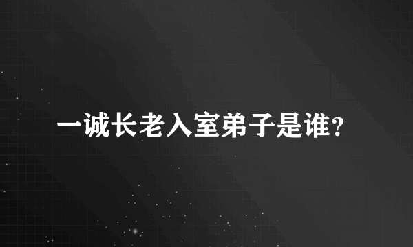 一诚长老入室弟子是谁？