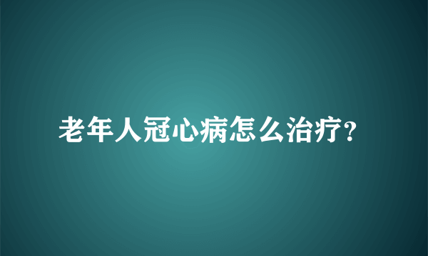 老年人冠心病怎么治疗？