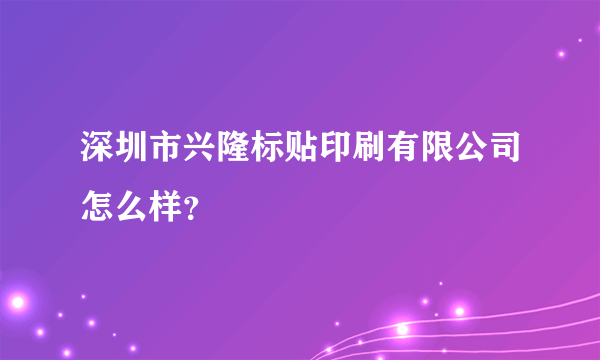 深圳市兴隆标贴印刷有限公司怎么样？