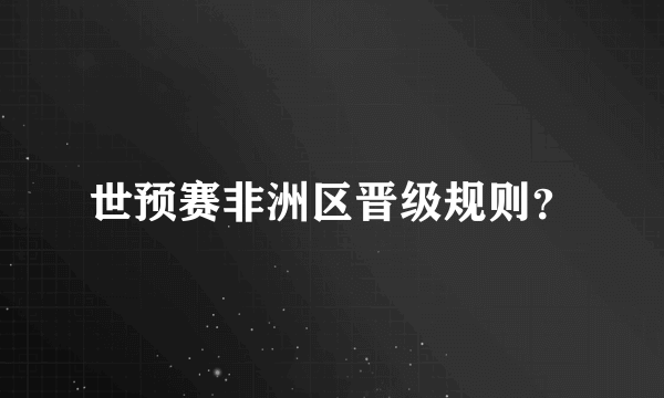 世预赛非洲区晋级规则？