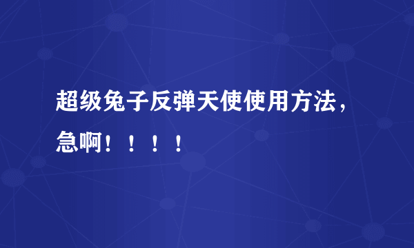 超级兔子反弹天使使用方法，急啊！！！！