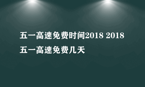 五一高速免费时间2018 2018五一高速免费几天